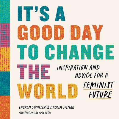 It's a Good Day to Change the World: Inspiration and Advice for a Feminist Future By Lauren Schiller, Hadley Dynak, Rosy Petri (Illustrator) Cover Image