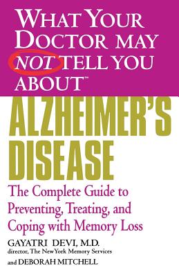 WHAT YOUR DOCTOR MAY NOT TELL YOU ABOUT (TM): ALZHEIMER'S DISEASE: The Complete Guide to Preventing, Treating, and Coping with Memory Loss