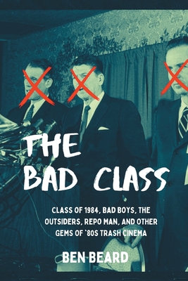 The Bad Class: Class of 1984, Bad Boys, The Outsiders, Repo Man, and Other Gems of '80s Trash Cinema Cover Image