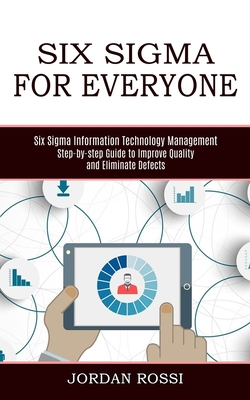 Six Sigma for Everyone: Six Sigma Information Technology Management (Step-by-step Guide to Improve Quality and Eliminate Defects) Cover Image