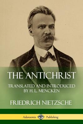 The Antichrist: Translated and Introduced by H. L. Mencken By Friedrich Wilhelm Nietzsche, H. L. Mencken Cover Image