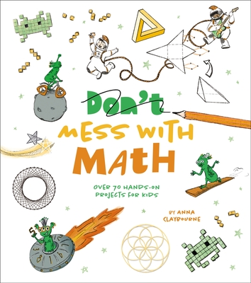 Mess with Math: Over 70 Hands-On Projects for Kids