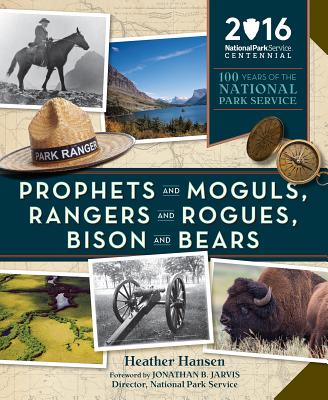 Prophets and Moguls, Rangers and Rogues, Bison and Bears: 100 Years of the National Park Service By Heather Hansen, Jonathan Jarvis (Foreword by) Cover Image