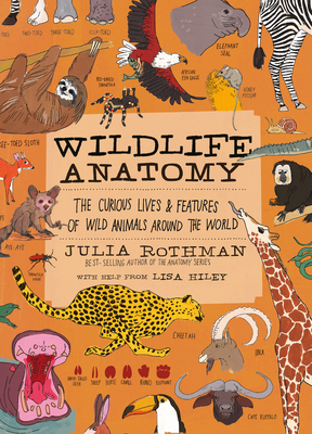 Wildlife Anatomy: The Curious Lives & Features of Wild Animals around the World By Julia Rothman Cover Image