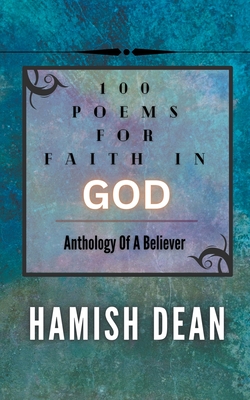 100 Poems For Faith In God: Anthology Of A Believer By Hamish Dean Cover Image