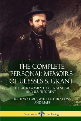 The Complete Personal Memoirs of Ulysses S. Grant: The Autobiography of a General and U.S. President - Both Volumes, with Illustrations and Maps Cover Image