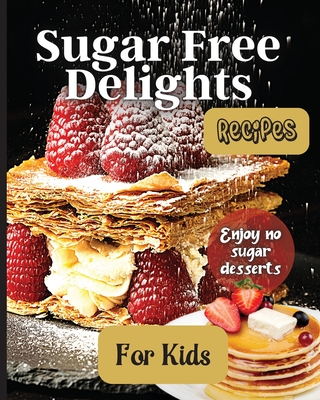 Sugar Free Delights For Kids: A Kid-Friendly Sugar-Free Recipe Book Cover Image