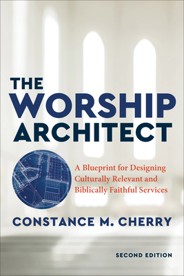 The Worship Architect: A Blueprint for Designing Culturally Relevant and Biblically Faithful Services By Constance M. Cherry Cover Image