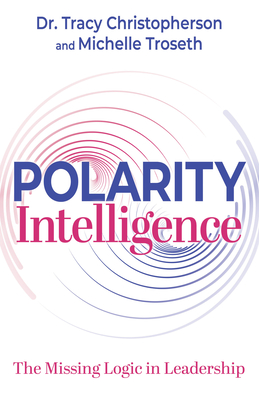 Polarity Intelligence: The Missing Logic in Leadership By Tracy Christopherson, Michelle Troseth Cover Image