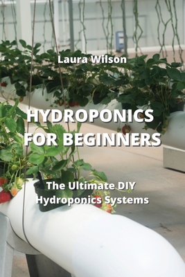 Hydroponics for Beginners: The Ultimate DIY Hydroponics Systems Cover Image