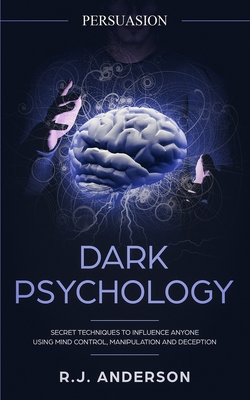 Persuasion: Dark Psychology - Secret Techniques To Influence Anyone Using Mind Control, Manipulation And Deception (Persuasion, In Cover Image
