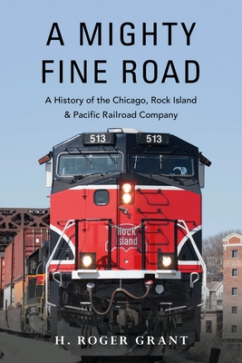 A Mighty Fine Road: A History of the Chicago, Rock Island & Pacific Railroad Company By H. Roger Grant Cover Image
