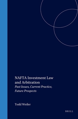 NAFTA Investment Law and Arbitration: Past Issues, Current Practice, Future Prospects By Todd Weiler (Editor) Cover Image