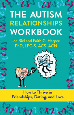 The Autism Relationships Workbook: How Thrive in Friendships, Dating, and Relationships By Joe Biel, Faith Harper Phd Lpc-S, Acs Acn Cover Image