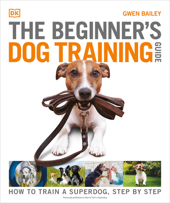 The Beginner's Dog Training Guide: How to Train a Superdog, Step by Step (DK Practical Pet Guides) Cover Image