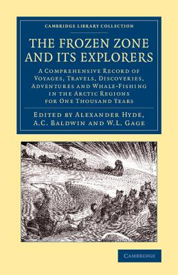 The Frozen Zone and Its Explorers: A Comprehensive Record of Voyages, Travels, Discoveries, Adventures and Whale-Fishing in the Arctic Regions for One (Cambridge Library Collection - Polar Exploration) By Alexander Hyde (Editor), A. C. Baldwin (Editor), W. L. Gage (Editor) Cover Image