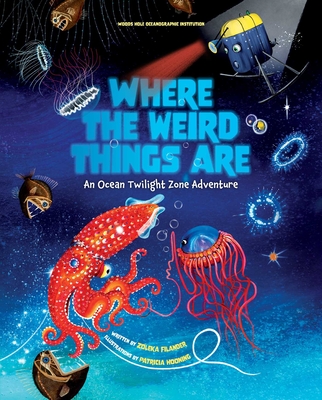 Where the Weird Things Are: An Ocean Twilight Zone Adventure (Marine Life Books for Kids, Ocean Books for Kids, Educational Books for Kids) By Woods Hole Oceanographic Institution, Patricia Hooning (Illustrator), Zoleka Filander Cover Image
