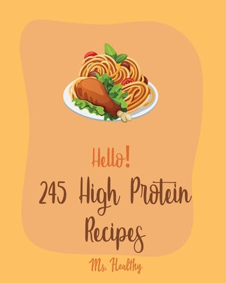 Hello! 245 High Protein Recipes: Best High Protein Cookbook Ever For Beginners [Book 1] By Healthy Cover Image
