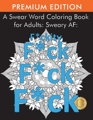 A Swear Word Coloring Book for Adults: Sweary AF: F*ckity F*ck F*ck F*ck  (Paperback)