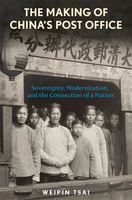 The Making of China's Post Office: Sovereignty, Modernization, and the Connection of a Nation (Harvard East Asian Monographs)