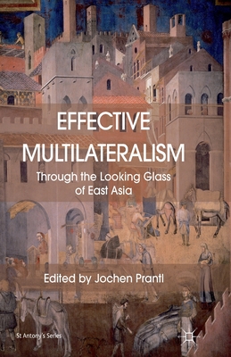 Effective Multilateralism: Through the Looking Glass of East Asia (St Antony's) By Jochen Prantl Cover Image