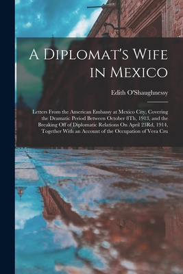A Diplomat's Wife in Mexico: Letters From the American Embassy at Mexico City, Covering the Dramatic Period Between October 8Th, 1913, and the Brea Cover Image