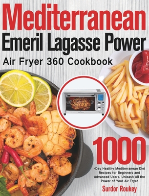 Mediterranean Emeril Lagasse Power Air Fryer 360 Cookbook: 1000-Day Healthy Mediterranean Diet Recipes for Beginners and Advanced Users. Unleash All t By Surdor Roukey Cover Image