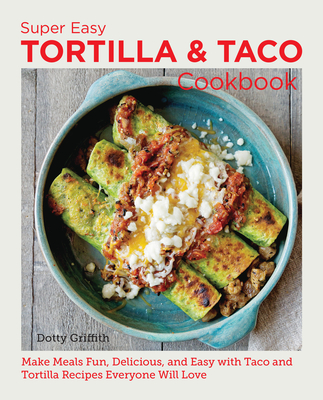 Super Easy Tortilla and Taco Cookbook: Make Meals Fun, Delicious, and Easy with Taco and Tortilla Recipes Everyone Will Love (New Shoe Press) Cover Image