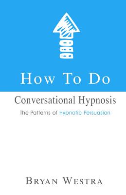 How To Do Conversational Hypnosis: The Patterns of Hypnotic Persuasion Cover Image