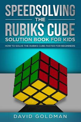 Speedsolving the Rubiks Cube Solution Book For Kids: How to Solve the Rubiks Cube Faster for Beginners By David Goldman Cover Image