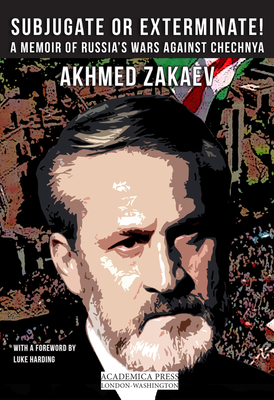 Subjugate or Exterminate!: A Memoir of Russia's Wars in Chechnya By Akmed Zakaev Cover Image