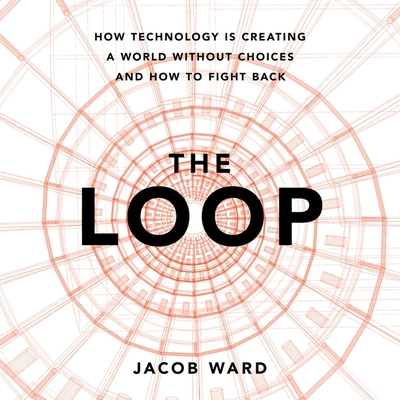 The Loop: How Technology Is Creating a World Without Choices and How to Fight Back Cover Image