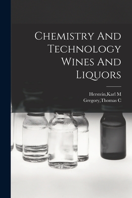 Chemistry And Technology Wines And Liquors By Karl M. Herstein (Created by), Thomas C. Gregory (Created by) Cover Image