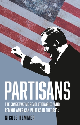 Partisans: The Conservative Revolutionaries Who Remade American Politics in the 1990s cover