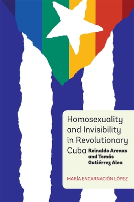Homosexuality and Invisibility in Revolutionary Cuba: Reinaldo Arenas and Tomás Gutiérrez Alea (Monograf #348)