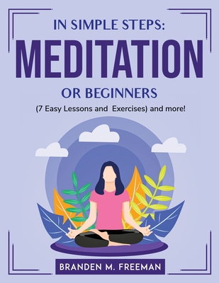 In Simple Steps Meditation for Beginners (7 Easy Lessons and Exercises) and more! By Branden M Freeman Cover Image