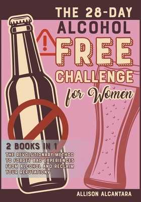 The 28-Day Alcohol-Free Challenge for Women [2 Books in 1]: The Revolutionary Method to Forget Bad Experiences from Alcohol and Reclaim Your Reputatio Cover Image