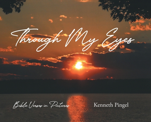 Through My Eyes: Bible Verses in Pictures By Kenneth Pingel Cover Image