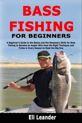 Bass Fishing for Beginners: A Beginner's Guide to the Basics and
