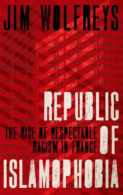 Republic of Islamophobia: The Rise of Respectable Racism in France By James Wolfreys Cover Image