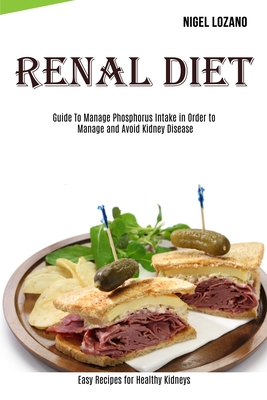Renal Diet: Guide To Manage Phosphorus Intake in Order to Manage and Avoid Kidney Disease (Easy Recipes for Healthy Kidneys) Cover Image