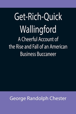 Get-Rich-Quick Wallingford; A Cheerful Account of the Rise and Fall of an American Business Buccaneer Cover Image
