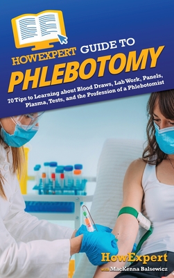 HowExpert Guide to Phlebotomy: 70 Tips to Learning about Blood Draws, Lab Work, Panels, Plasma, Tests, and the Profession of a Phlebotomist Cover Image