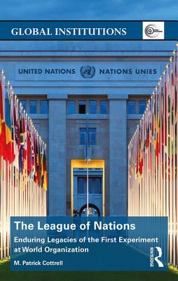 The League of Nations: Enduring Legacies of the First Experiment at World Organization (Global Institutions) Cover Image