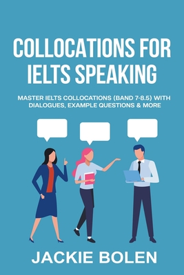 Collocations for IELTS Speaking: Master IELTS Collocations (Band 7-8.5) With Dialogues, Example Questions & More By Jackie Bolen Cover Image