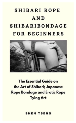 Shibari Rope and Shibari Bondage for Beginners: The Essential Guide on the  Art of Shibari; Japanese Rope Bondage and Erotic Rope Tying Art (Paperback)