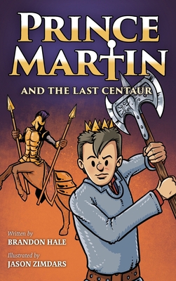 Prince Martin and the Last Centaur: A Tale of Two Brothers, a Courageous Kid, and the Duel for the Desert By Brandon Hale, Jason Zimdars (Illustrator) Cover Image