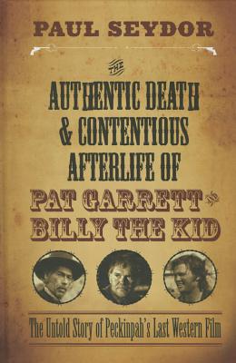 The Authentic Death and Contentious Afterlife of Pat Garrett and Billy the Kid: The Untold Story of Peckinpah's Last Western Film By Paul Seydor Cover Image
