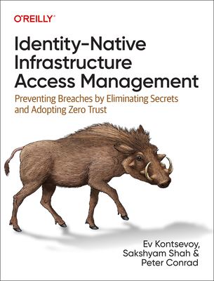 Identity-Native Infrastructure Access Management: Preventing Breaches by Eliminating Secrets and Adopting Zero Trust By Ev Kontsevoy, Sakshyam Shah, Peter Conrad Cover Image