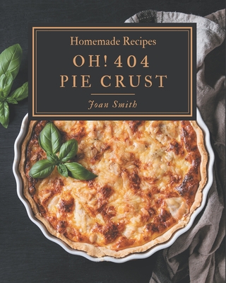 Oh! 404 Homemade Pie Crust Recipes: The Best Homemade Pie Crust Cookbook on Earth By Joan Smith Cover Image
